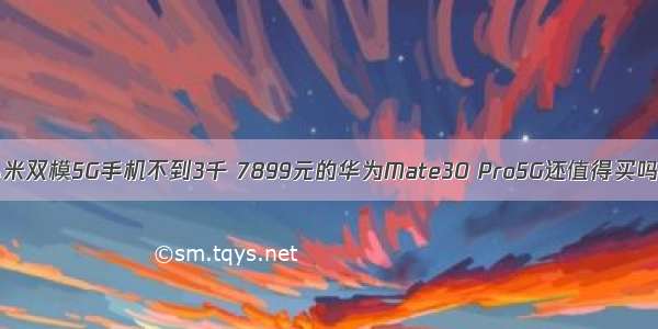 小米双模5G手机不到3千 7899元的华为Mate30 Pro5G还值得买吗？