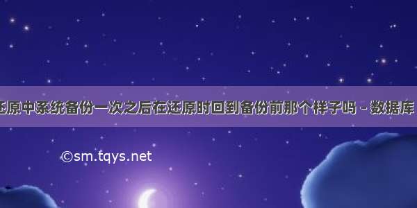 一键还原中系统备份一次之后在还原时回到备份前那个样子吗 – 数据库 – 前端