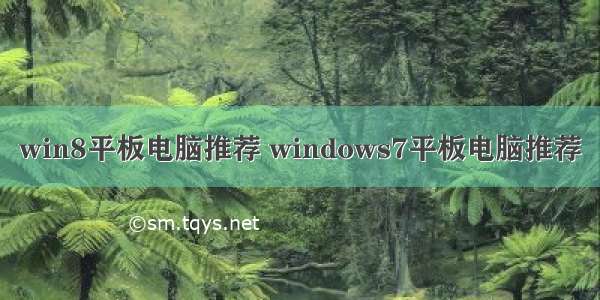 win8平板电脑推荐 windows7平板电脑推荐