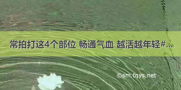 常拍打这4个部位 畅通气血 越活越年轻#...