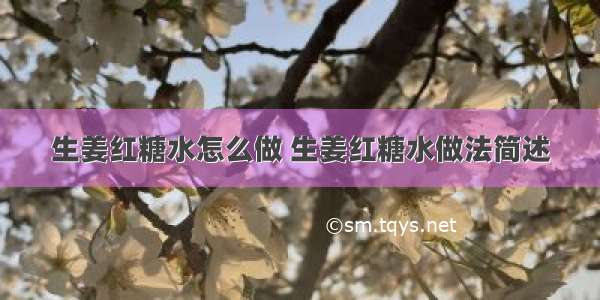 生姜红糖水怎么做 生姜红糖水做法简述