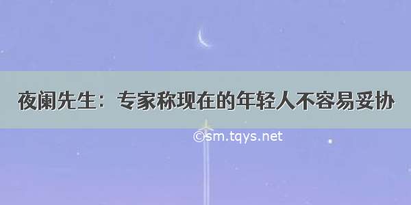 夜阑先生：专家称现在的年轻人不容易妥协