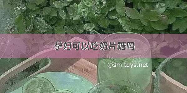 孕妇可以吃奶片糖吗