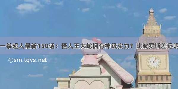 一拳超人最新150话：怪人王大蛇拥有神级实力？比波罗斯差远呢