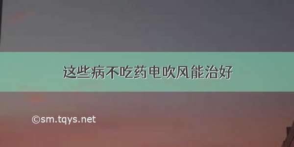 这些病不吃药电吹风能治好