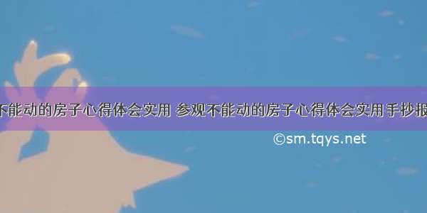 参观不能动的房子心得体会实用 参观不能动的房子心得体会实用手抄报(7篇)