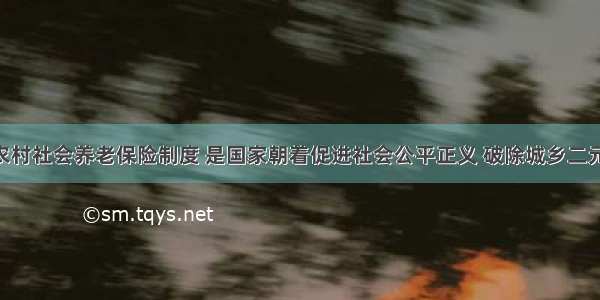 建立新型农村社会养老保险制度 是国家朝着促进社会公平正义 破除城乡二元结构 逐步