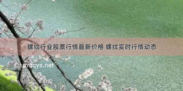 螺纹行业股票行情最新价格 螺纹实时行情动态