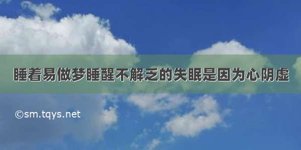 睡着易做梦睡醒不解乏的失眠是因为心阴虚