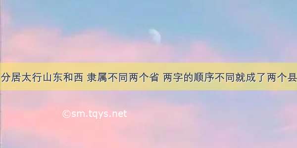 分居太行山东和西 隶属不同两个省 两字的顺序不同就成了两个县