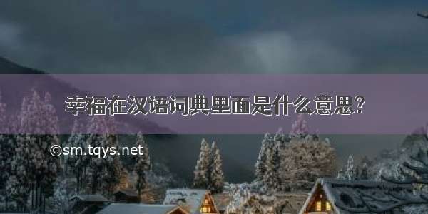 幸福在汉语词典里面是什么意思?