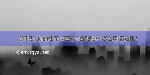 【知识】你的社保卡还有个金融账户 怎么用 看这里！