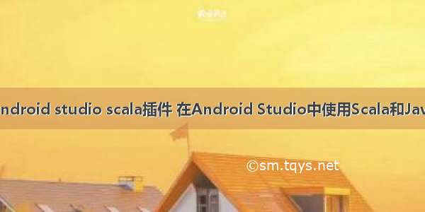 android studio scala插件 在Android Studio中使用Scala和Java