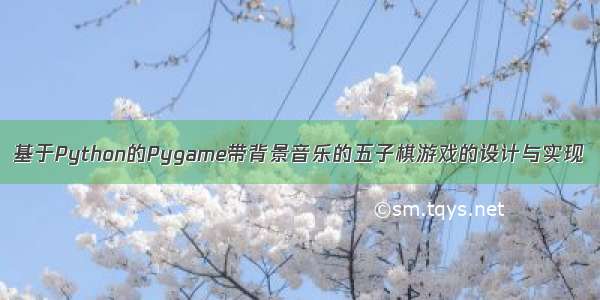 基于Python的Pygame带背景音乐的五子棋游戏的设计与实现