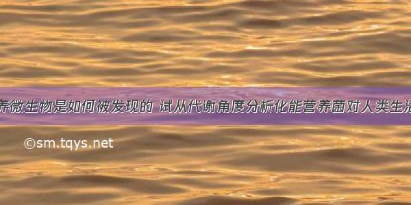 化能自养微生物是如何被发现的 试从代谢角度分析化能营养菌对人类生活的影响