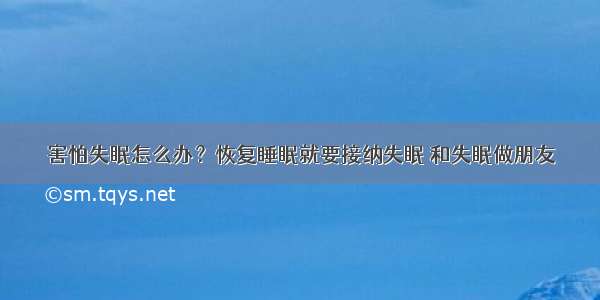 害怕失眠怎么办？恢复睡眠就要接纳失眠 和失眠做朋友