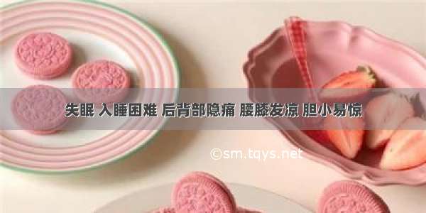 失眠 入睡困难 后背部隐痛 腰膝发凉 胆小易惊