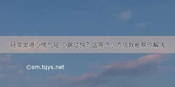 经常觉得心慌气短 心跳过快？这两个小方法就能帮你解决