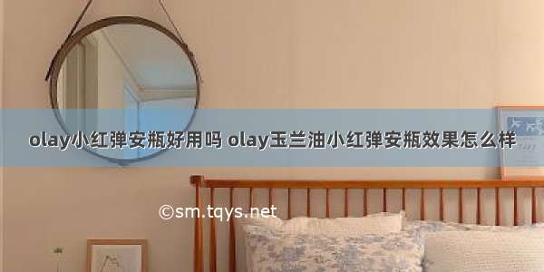 olay小红弹安瓶好用吗 olay玉兰油小红弹安瓶效果怎么样