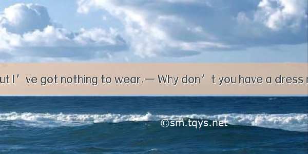 — I  to a party  but I’ve got nothing to wear.— Why don’t you have a dress made for the pa