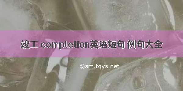 竣工 completion英语短句 例句大全