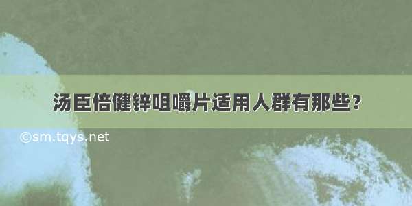 汤臣倍健锌咀嚼片适用人群有那些？