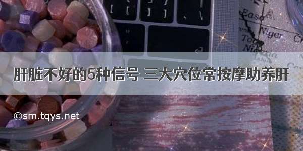 肝脏不好的5种信号 三大穴位常按摩助养肝