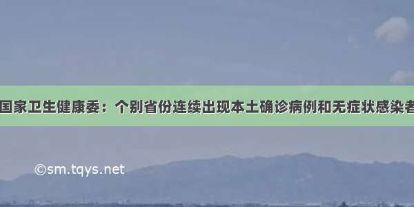 国家卫生健康委：个别省份连续出现本土确诊病例和无症状感染者