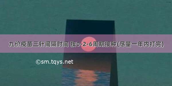 九价疫苗三针间隔时间 按0-2-6周期接种(尽量一年内打完)