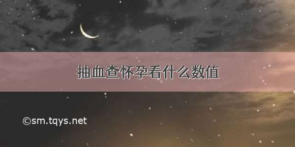 抽血查怀孕看什么数值