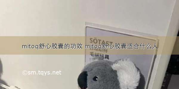 mitoq舒心胶囊的功效 mitoq舒心胶囊适合什么人