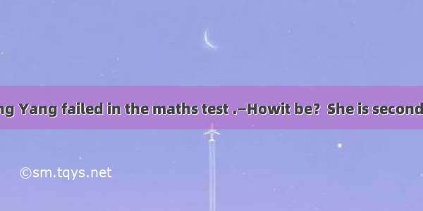 —Guess what; Yang Yang failed in the maths test .—Howit be？She is second to none in maths.