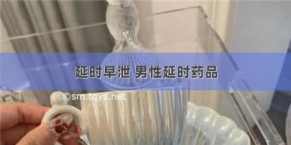 延时早泄 男性延时药品