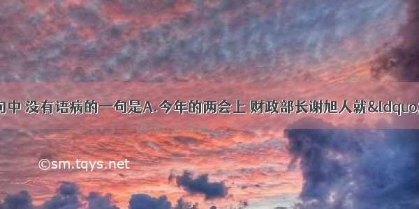 单选题下列各句中 没有语病的一句是A.今年的两会上 财政部长谢旭人就&ldquo;税收痛苦指数