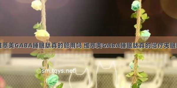 维萃美GABA睡眠肽真的管用吗 维萃美GABA睡眠肽真的治疗失眠吗