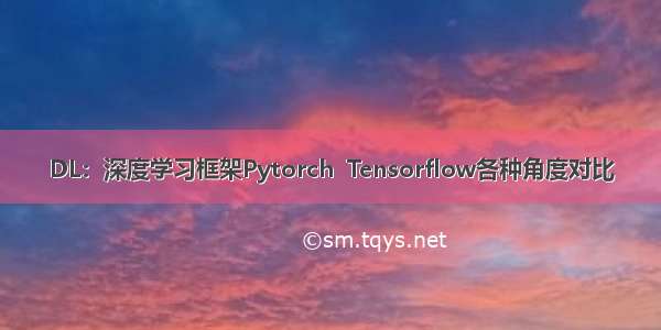 DL：深度学习框架Pytorch  Tensorflow各种角度对比