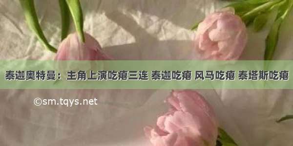 泰迦奥特曼：主角上演吃瘪三连 泰迦吃瘪 风马吃瘪 泰塔斯吃瘪