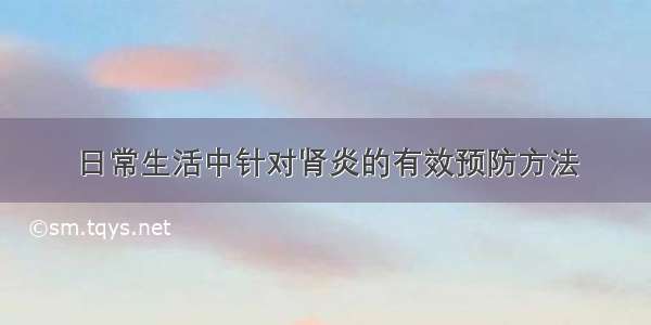 日常生活中针对肾炎的有效预防方法