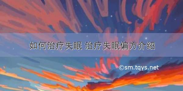 如何治疗失眠 治疗失眠偏方介绍