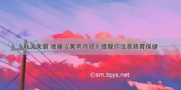 秋天失眠 嗜睡《黄帝内经》提醒你注意肠胃保健