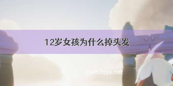 12岁女孩为什么掉头发