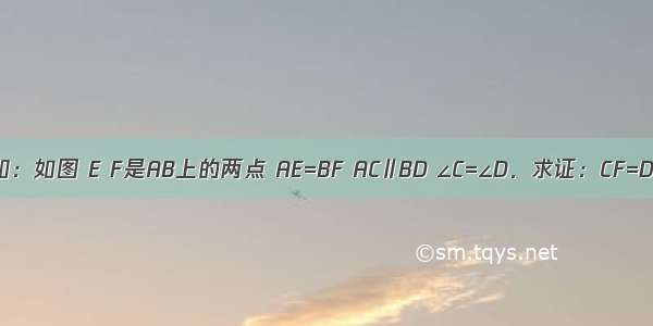 已知：如图 E F是AB上的两点 AE=BF AC∥BD ∠C=∠D．求证：CF=DE．