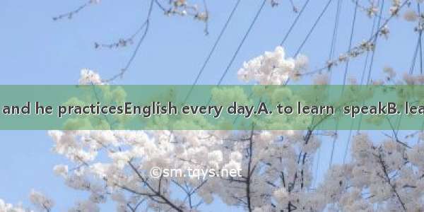 He triesEnglish and he practicesEnglish every day.A. to learn  speakB. learning  speaking