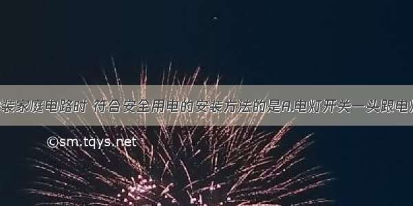 单选题安装家庭电路时 符合安全用电的安装方法的是A.电灯开关一头跟电灯连接 另