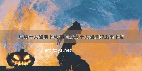 满清十大酷刑下载 谁有满清十大酷刑的迅雷下载