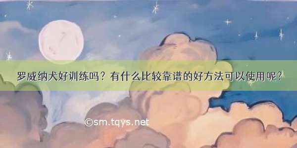 罗威纳犬好训练吗？有什么比较靠谱的好方法可以使用呢？