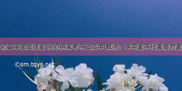 初二学生成绩差 担心将来考不上高中 教师：学习差不代表能力差