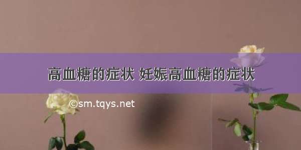 高血糖的症状 妊娠高血糖的症状