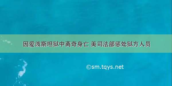 因爱泼斯坦狱中离奇身亡 美司法部惩处狱方人员