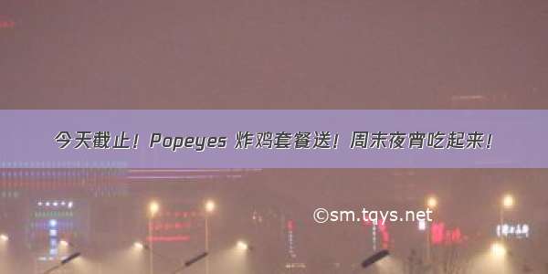 今天截止！Popeyes 炸鸡套餐送！周末夜宵吃起来！